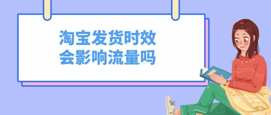 超过淘宝发货日期了会怎样？发货时效会影响流量吗