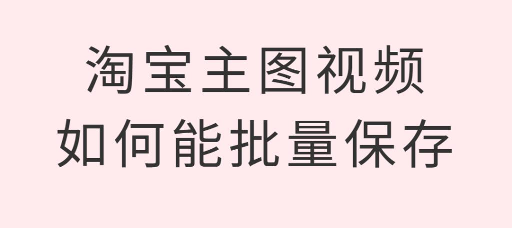 60怎么下载淘宝主图视频（宝贝主图视频批量保存方法）