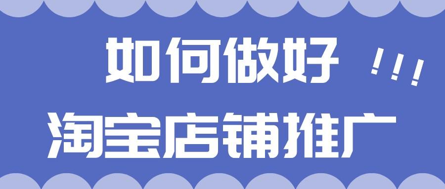 帮淘宝店铺做推广怎么做（快速推广引流的技巧） - 12345678