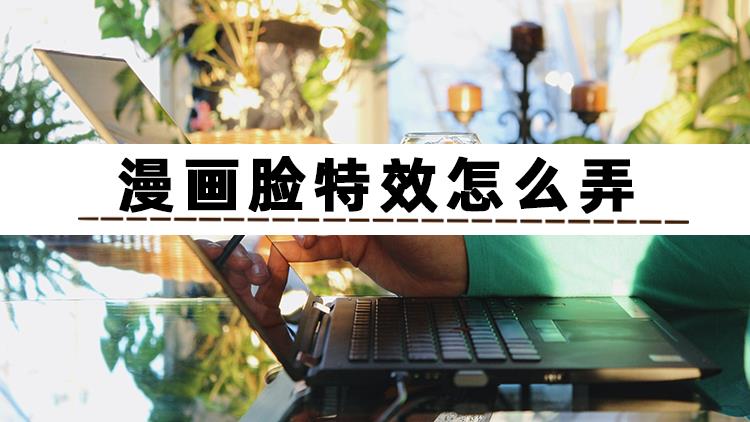 抖音漫画脸特效怎么弄（抖音卡通娃娃脸特效）
