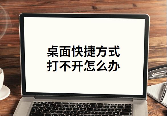 桌面快捷方式打不开怎么办（解决方法分享）