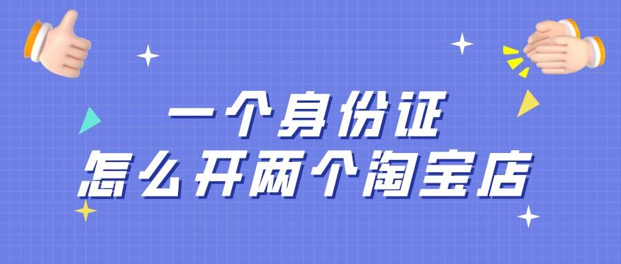 如何用一个身份证开3个淘宝（淘宝开网店的相关规则） - 12345678