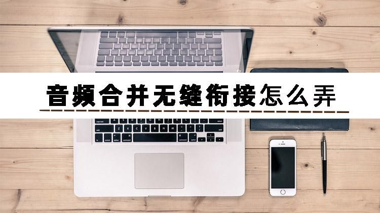 音频合并怎么弄（如何把几个录音合成一个）