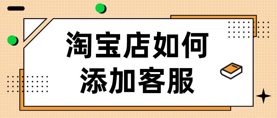 商家淘宝客服在哪里找（卖家添加客服的方法） - 12345678