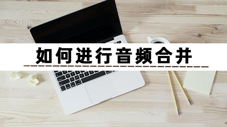 怎么把两个音频合成一个（推荐几个合并的方法）