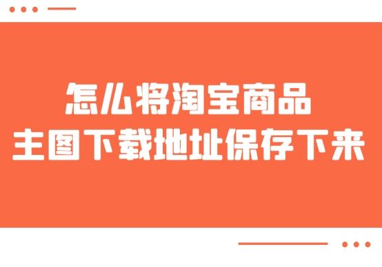淘宝主图怎么保存下来（淘宝产品页面保存技巧）