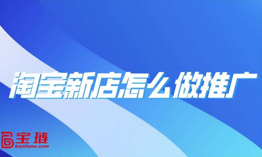 淘宝新店要怎么推广（淘宝店铺引流推广的技巧）