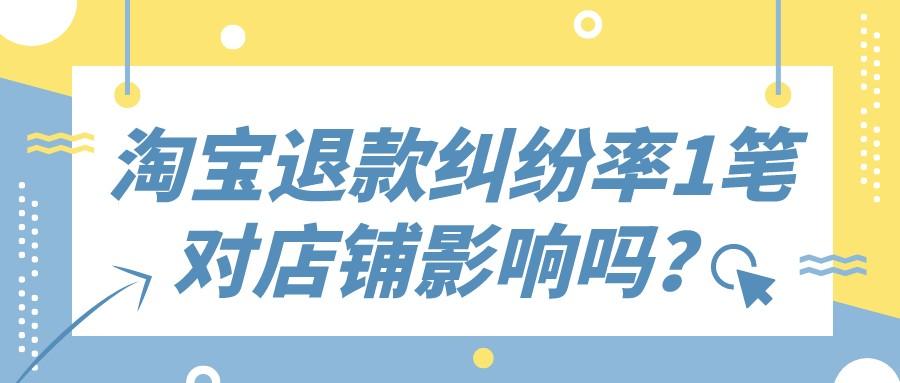 纠纷退款率怎么算的啊（淘宝纠纷退款对店铺的影响） - 12345678