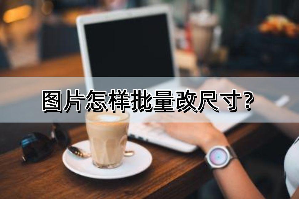 怎么批量处理图片大小（快速地批量改变图片的尺寸）