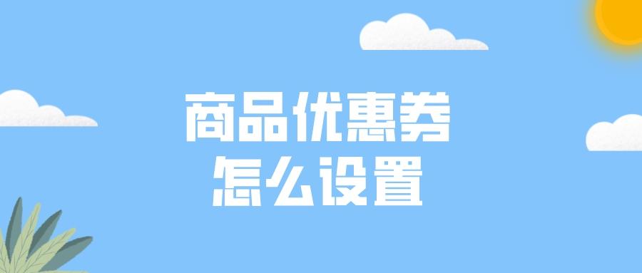 店铺关注优惠券怎么设置（淘宝优惠券设置流程） - 12345678