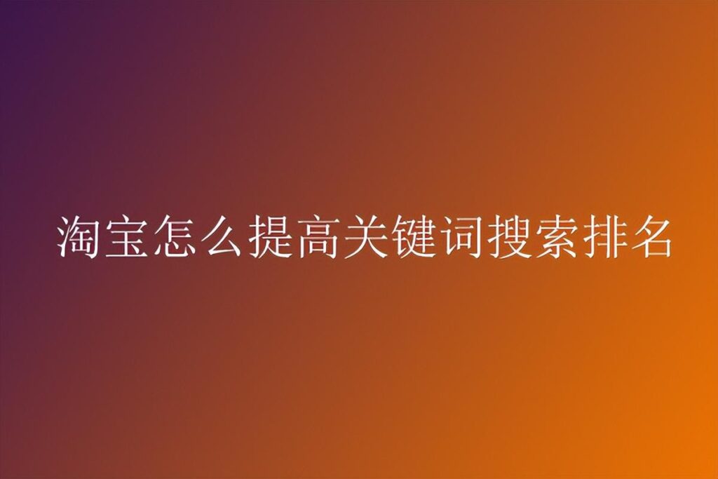 怎么让淘宝搜索排名靠前（淘宝优化排名靠前技巧）