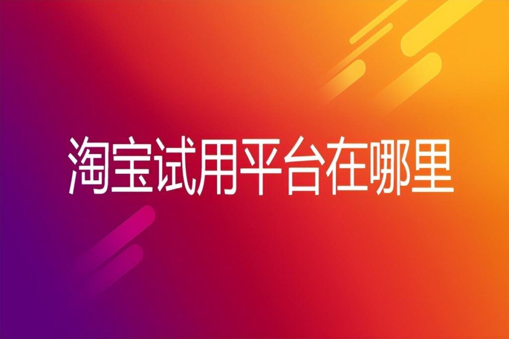 顾客怎样在淘宝试用呢（手机淘宝试用入口） - 12345678