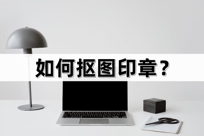 怎么抠图片上的印章（如何抠图印章）