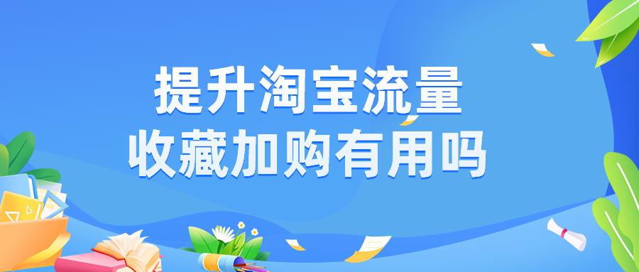 淘宝做收藏加购有用吗安全吗（淘宝收藏加购方法）